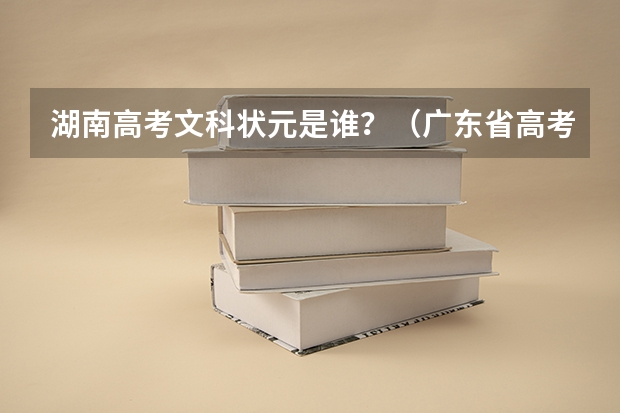 湖南高考文科状元是谁？（广东省高考状元是谁？）