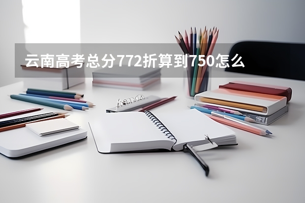云南高考总分772折算到750怎么算