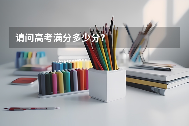 请问高考满分多少分？