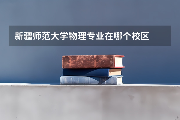 新疆师范大学物理专业在哪个校区