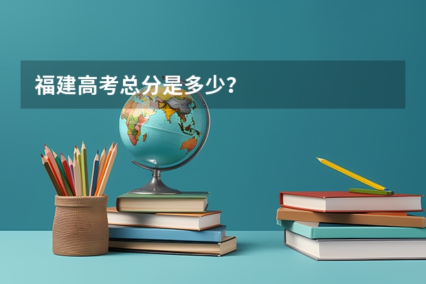 福建高考总分是多少？