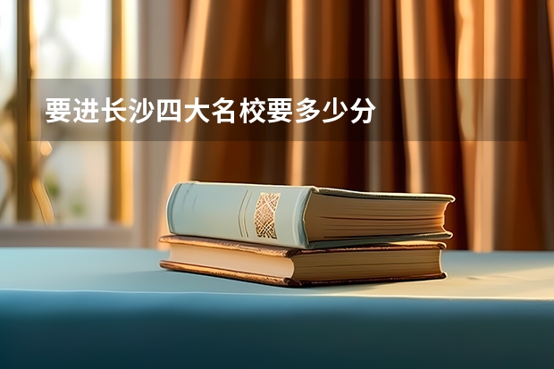 要进长沙四大名校要多少分