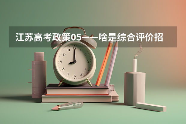 江苏高考政策05——啥是综合评价招生？要什么条件？该如何准备？（附各市学校参与情况）