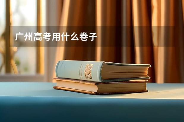 广州高考用什么卷子