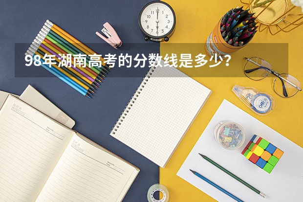 98年湖南高考的分数线是多少？