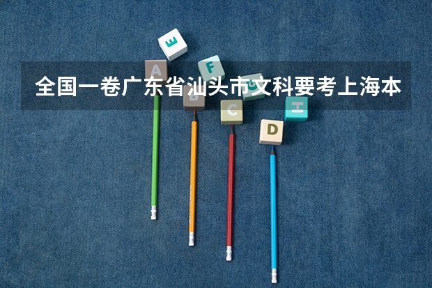 全国一卷广东省汕头市文科要考上海本科要考多少分