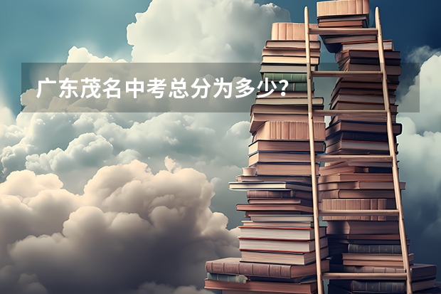 广东茂名中考总分为多少？