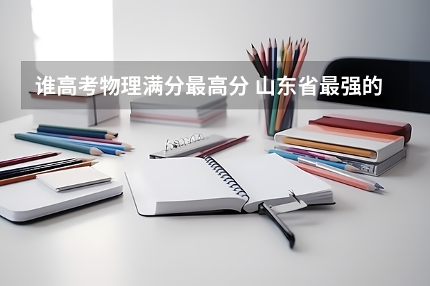 谁高考物理满分最高分 山东省最强的高考状元是谁?