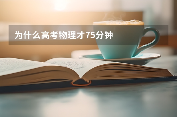 为什么高考物理才75分钟