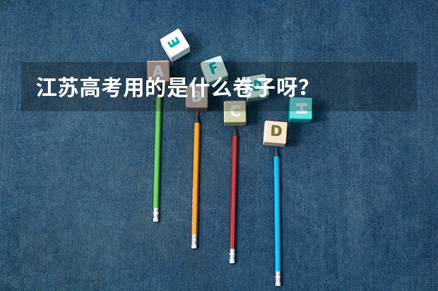 江苏高考用的是什么卷子呀？