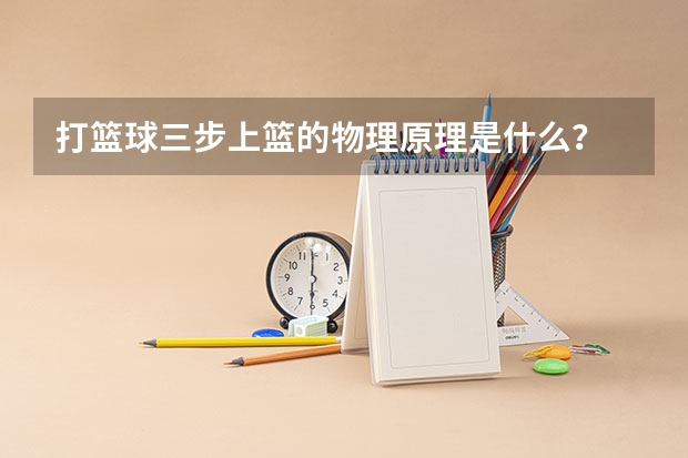 打篮球三步上篮的物理原理是什么？