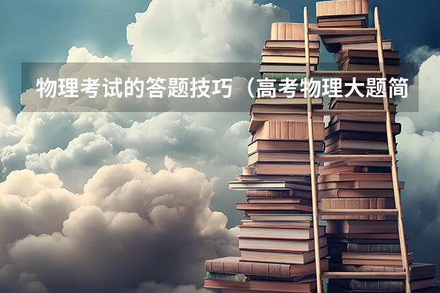 物理考试的答题技巧（高考物理大题简答技巧）