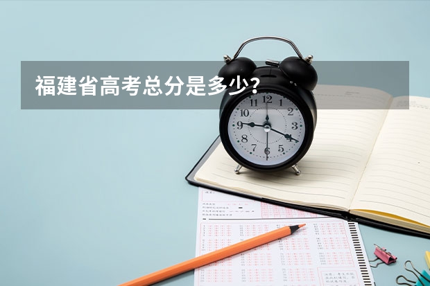 福建省高考总分是多少？