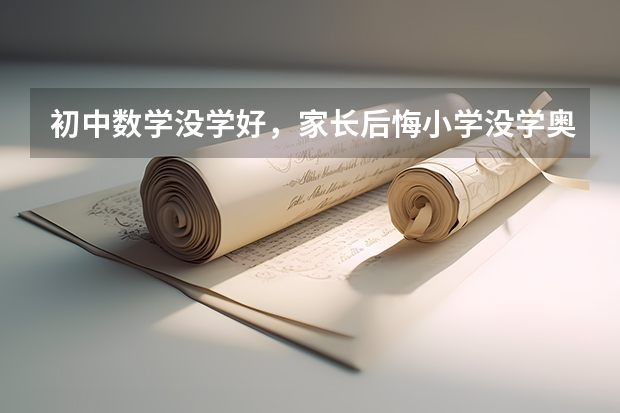 初中数学没学好，家长后悔小学没学奥数，真的是因为没学奥数的错吗？