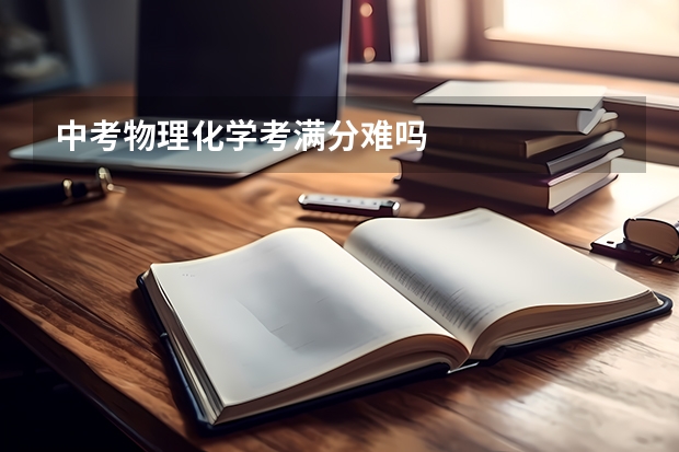 中考物理化学考满分难吗
