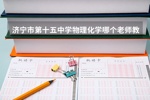 济宁市第十五中学物理化学哪个老师教的好