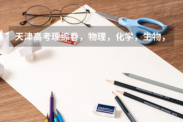 天津高考理综卷，物理，化学，生物，各占多少分？