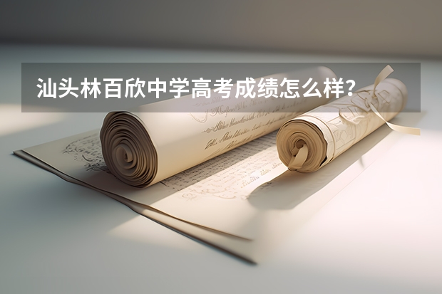 汕头林百欣中学高考成绩怎么样？