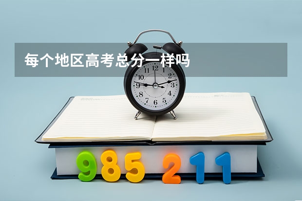 每个地区高考总分一样吗