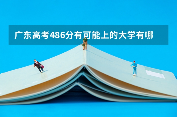 广东高考486分有可能上的大学有哪些 2023福建高考体检什么时间开始