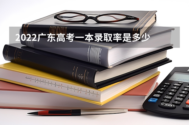 2022广东高考一本录取率是多少 