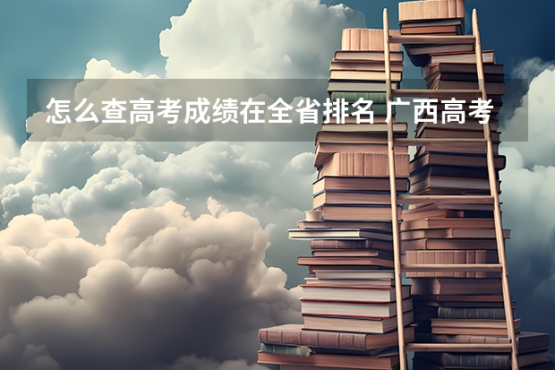 怎么查高考成绩在全省排名 广西高考是不是新高考