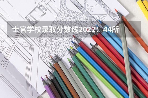 士官学校录取分数线2022：44所士官学校高考录取分数线 山东高考557分有可能上的大学有哪些