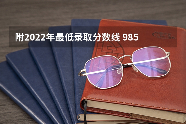 附2022年最低录取分数线 985大学在各省最低分数线（2023参考）