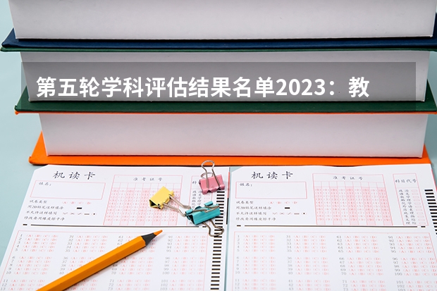 第五轮学科评估结果名单2023：教育部最新全国排名完整版 2023全国高校学科评估：教育部新一轮学科评估完整版排名