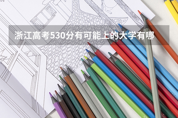 浙江高考530分有可能上的大学有哪些 2023高考最低多少分能上