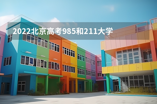 2022北京高考985和211大学录取率是多少 附2023年可以报考的学校名单