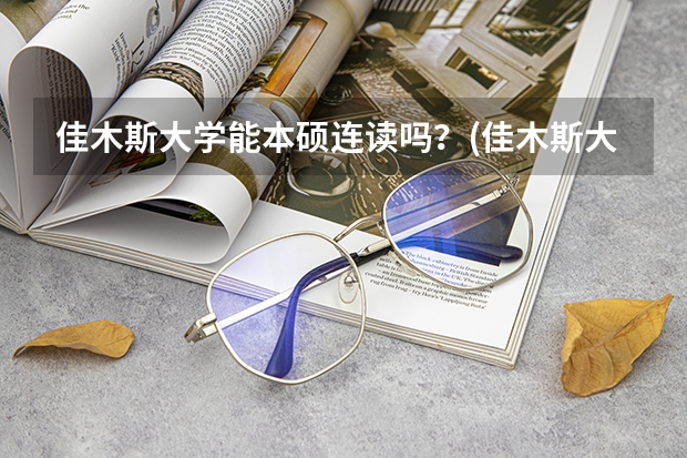 佳木斯大学能本硕连读吗？(佳木斯大学继续教育学院一般几月发毕业证？)