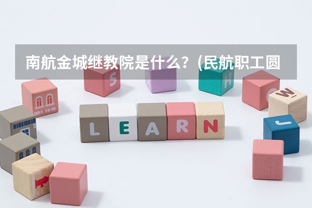 南航金城继教院是什么？(民航职工圆梦大学含金量？)